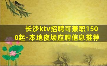 长沙ktv招聘可兼职1500起-本地夜场应聘信息推荐
